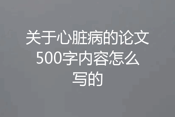 关于心脏病的论文500字内容怎么写的