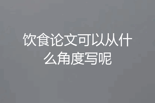 饮食论文可以从什么角度写呢