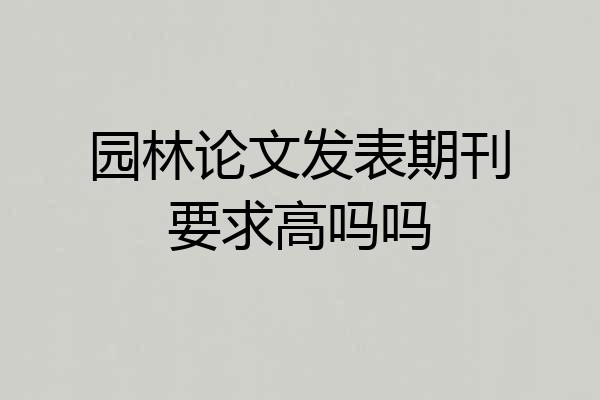 园林论文发表期刊要求高吗吗