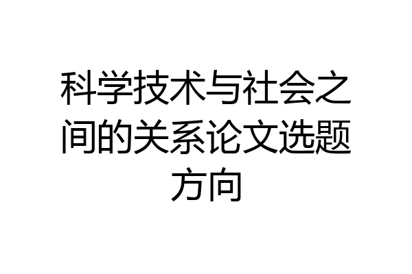 科学技术与社会之间的关系论文选题方向