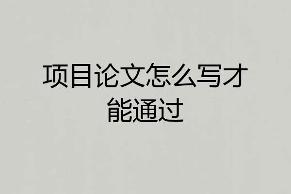 项目论文怎么写才能通过