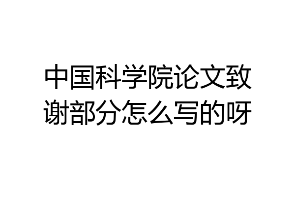 中国科学院论文致谢部分怎么写的呀