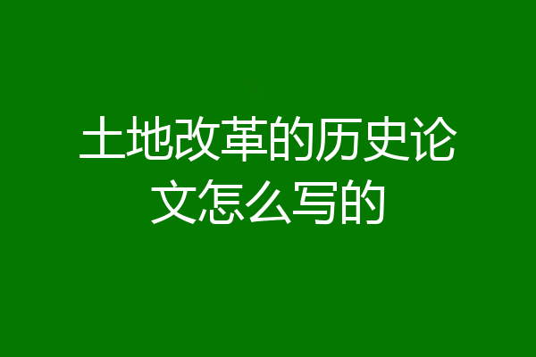 土地改革的历史论文怎么写的