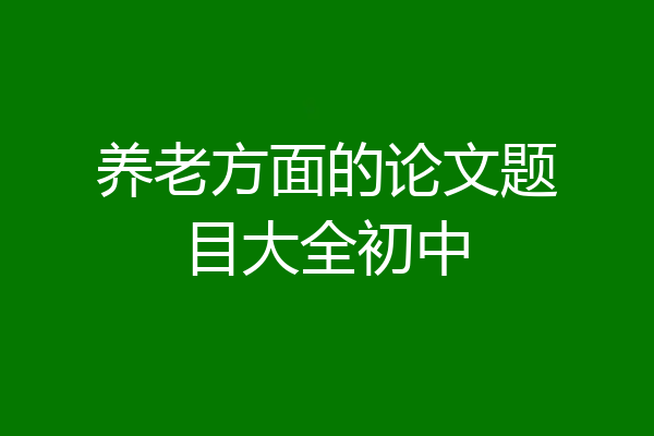 养老方面的论文题目大全初中