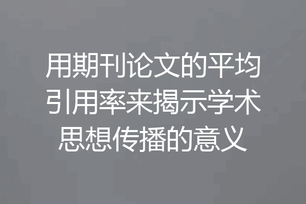 用期刊论文的平均引用率来揭示学术思想传播的意义