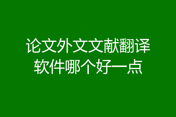 论文外文文献翻译软件哪个好一点