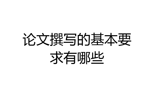 论文撰写的基本要求有哪些
