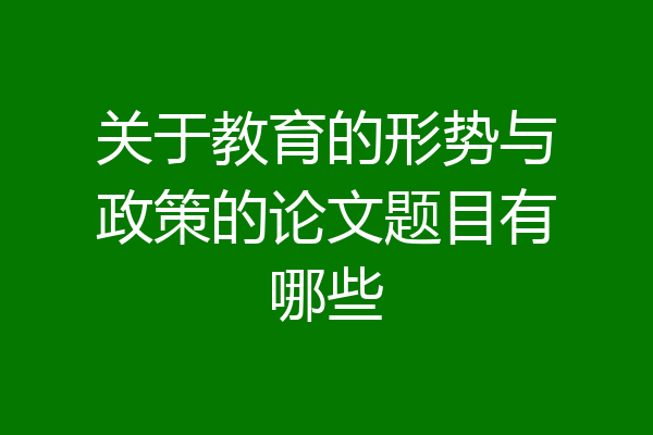 关于教育的形势与政策的论文题目有哪些