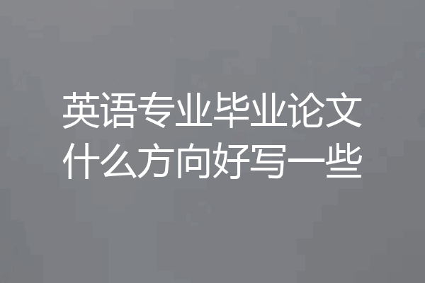英语专业毕业论文什么方向好写一些