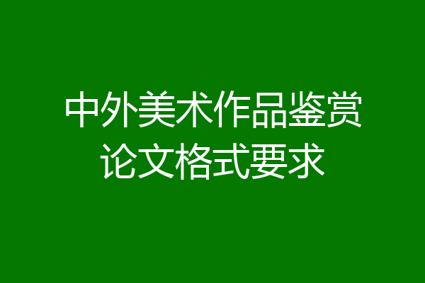 中外美术作品鉴赏论文格式要求