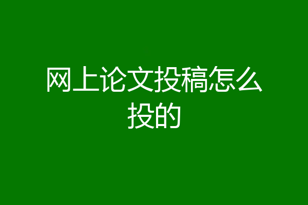 网上论文投稿怎么投的