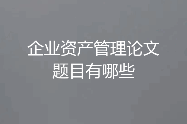 企业资产管理论文题目有哪些