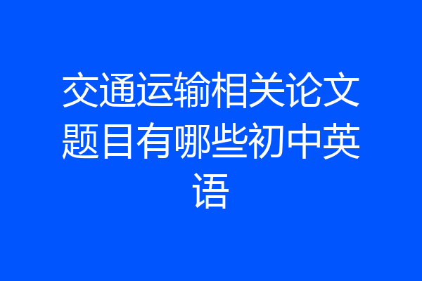交通运输相关论文题目有哪些初中英语