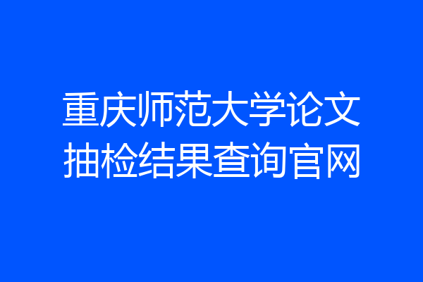 重庆师范大学论文抽检结果查询官网