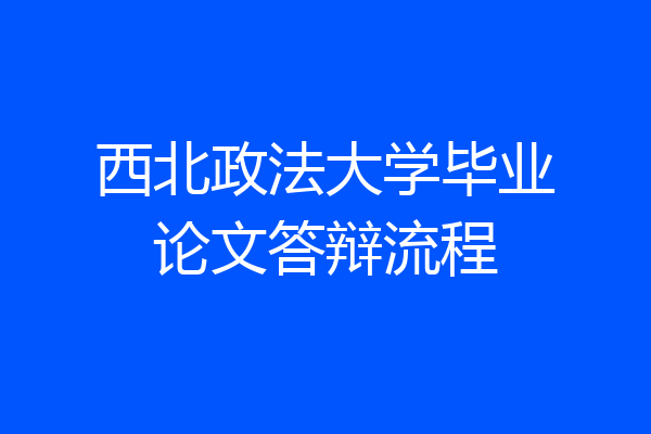 西北政法大学毕业论文答辩流程