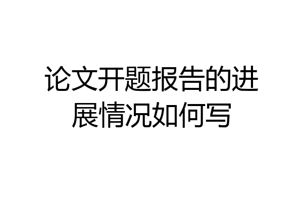 论文开题报告的进展情况如何写