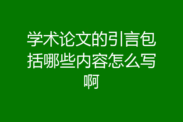学术论文的引言包括哪些内容怎么写啊