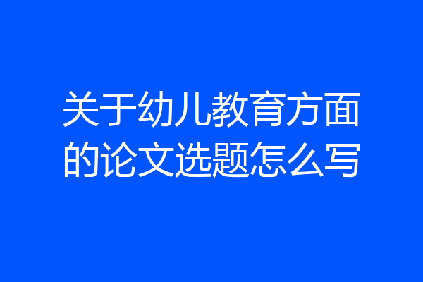 关于幼儿教育方面的论文选题怎么写