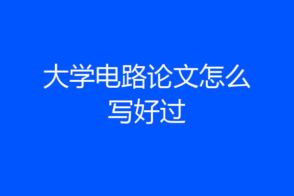 大学电路论文怎么写好过