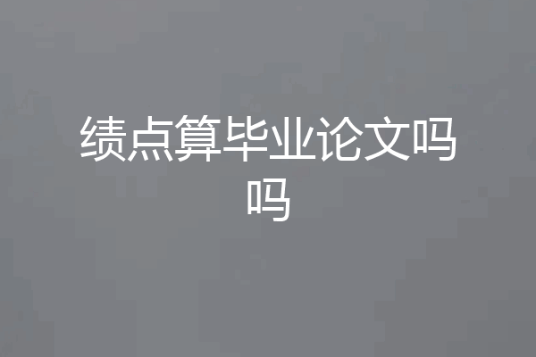 绩点算毕业论文吗吗
