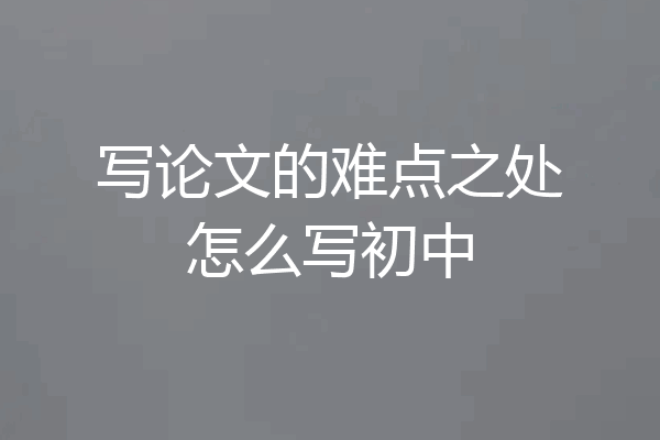 写论文的难点之处怎么写初中