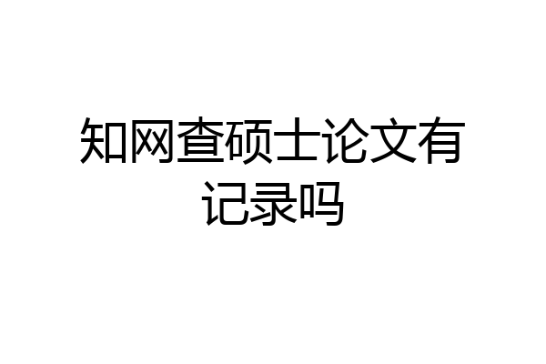 知网查硕士论文有记录吗