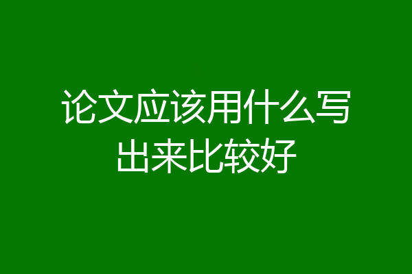论文应该用什么写出来比较好