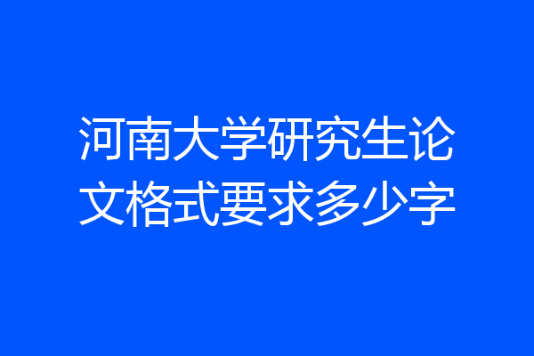 河南大学研究生论文格式要求多少字