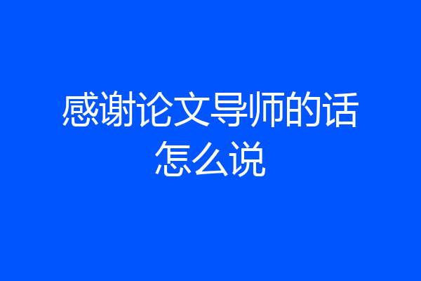 感谢论文导师的话怎么说