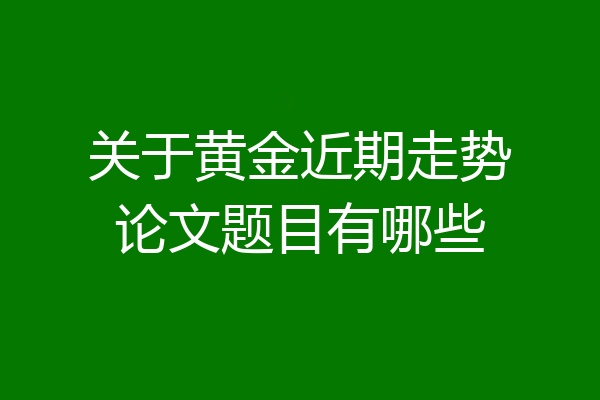 关于黄金近期走势论文题目有哪些