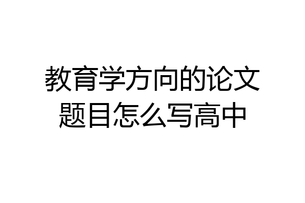 教育学方向的论文题目怎么写高中