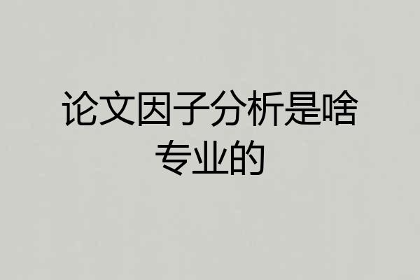 论文因子分析是啥专业的