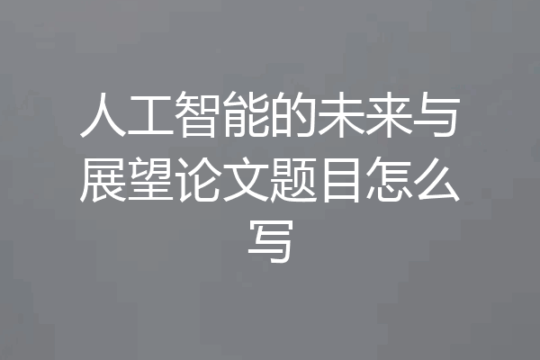 人工智能的未来与展望论文题目怎么写