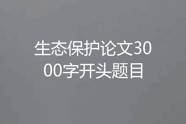 生态保护论文3000字开头题目