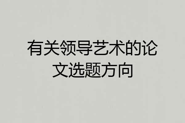 有关领导艺术的论文选题方向