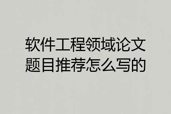 软件工程领域论文题目推荐怎么写的