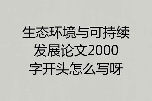 生态环境与可持续发展论文2000字开头怎么写呀