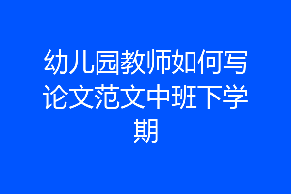 幼儿园教师如何写论文范文中班下学期