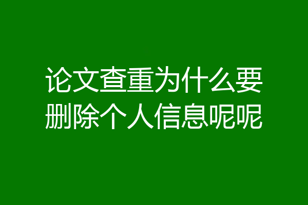 论文查重为什么要删除个人信息呢呢