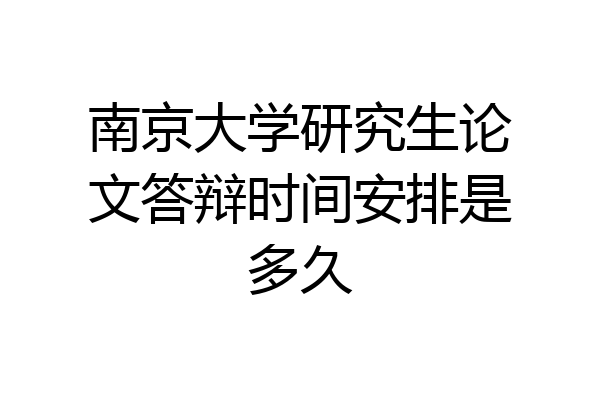 南京大学研究生论文答辩时间安排是多久