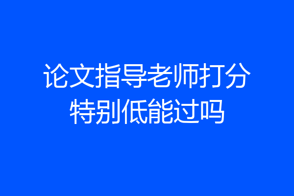 论文指导老师打分特别低能过吗