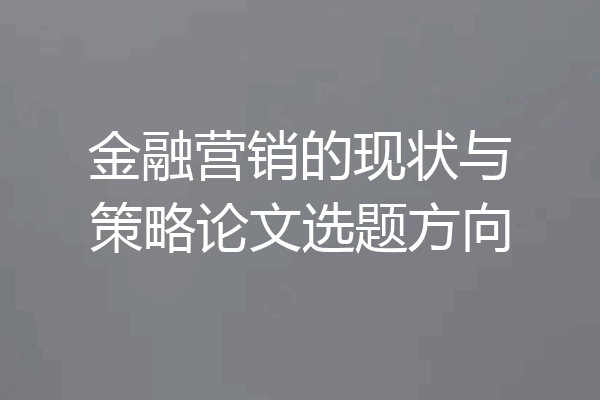 金融营销的现状与策略论文选题方向