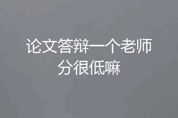 论文答辩一个老师分很低嘛