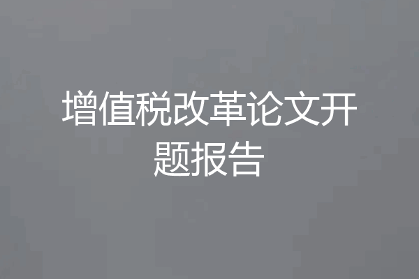 增值税改革论文开题报告