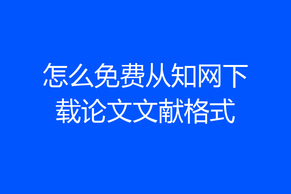 怎么免费从知网下载论文文献格式