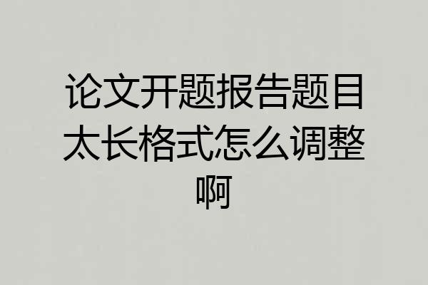 论文开题报告题目太长格式怎么调整啊