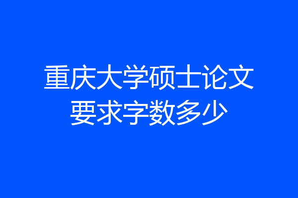 重庆大学硕士论文要求字数多少