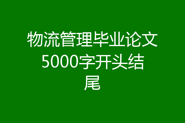物流管理毕业论文5000字开头结尾