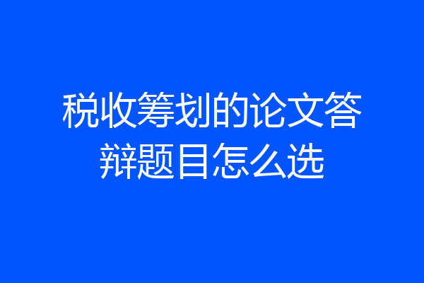 税收筹划的论文答辩题目怎么选