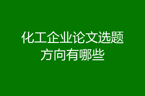 化工企业论文选题方向有哪些